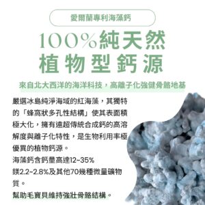 寵物關節保健品推薦，採用 100% 純天然植物型愛爾蘭專利海藻鈣。強化犬貓軟硬骨強化保健推薦，提供高離子化鈣源與 70 多種微量礦物質。搭配美國專利 UC2 貓狗關節粉與改善毛孩行動力 MSM 靈活配方，全方位守護狗狗貓咪肌肉支撐關節粉需求。