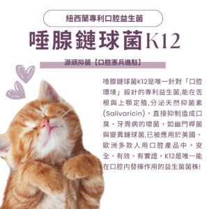 寵物口腔益生菌推薦，唯一針對口腔環境設計的專利 K12 貓狗口腔益生菌。能分泌天然抑菌素 Salivaricin 並抑制幽門桿菌等壞菌，是改善狗狗貓咪口臭方法的核心技術。搭配日本柿子萃取寵物除臭粉、犬貓口腔健康後生元配方，有效進行寵物牙齦紅腫保健補充。