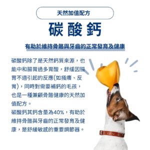 寵物益生菌推薦：添加 40% 鈣含量的天然碳酸鈣，有助於維持貓狗骨骼與牙齒的正常發育及健康。同時能幫助維持消化道酸鹼平衡，適合需要補鈣或腸胃較敏感的毛孩，提供全方位的健康支持。