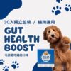 【毛健寶】GUT HEALTH BOOST 腸胃舒緩雞肉口味|犬貓通用關節與腸道保健粉 (30入) 腸腸久久益生菌(30包/盒)