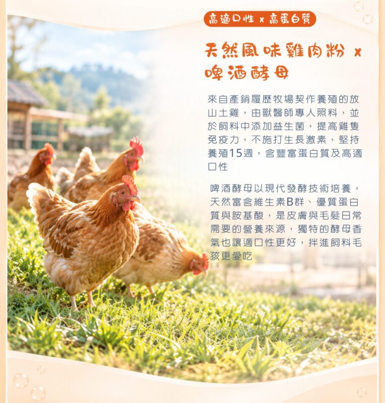 天然雞肉粉嚴選飼養15週的放山土雞,搭配啤酒酵母天然風味,適口性高