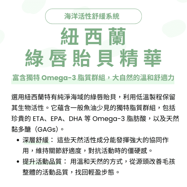 寵物關節保健品推薦，嚴選紐西蘭綠貽貝寵物關節營養補充。富含獨特 Omega-3 脂質群組與天然黏多醣，能改善毛孩行動力 MSM 靈活配方成效，並搭配美國專利 UC2 貓狗關節粉。這組狗狗貓咪肌肉支撐關節粉與犬貓軟硬骨強化保健推薦，有效找回輕盈步態。
